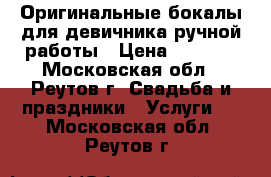 Оригинальные бокалы для девичника ручной работы › Цена ­ 2 000 - Московская обл., Реутов г. Свадьба и праздники » Услуги   . Московская обл.,Реутов г.